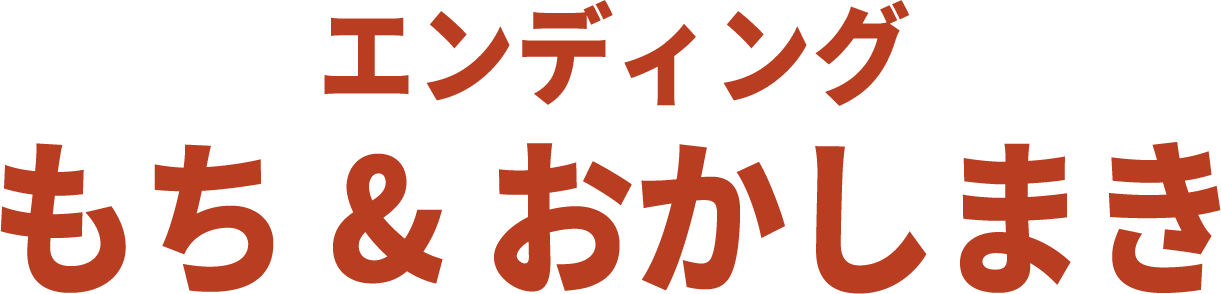 エンディングもち＆おかしまき