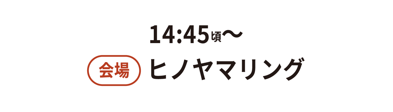 14:45頃~ 会場ヒノヤマリング